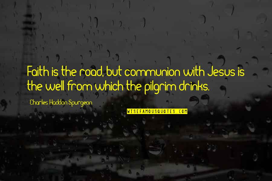 Good Personalities Quotes By Charles Haddon Spurgeon: Faith is the road, but communion with Jesus Good Personalities Quotes By Charles Haddon Spurgeon: Faith is the road, but communion with Jesus