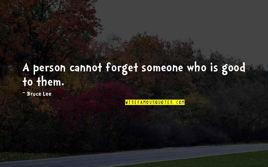 Good Persons Quotes By Bruce Lee: A person cannot forget someone who is good