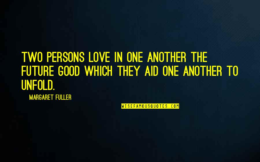 Good Persons Quotes By Margaret Fuller: Two persons love in one another the future