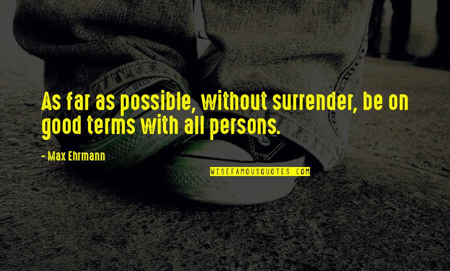Good Persons Quotes By Max Ehrmann: As far as possible, without surrender, be on
