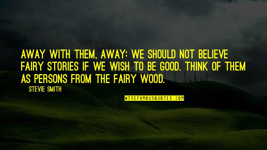 Good Persons Quotes By Stevie Smith: Away with them, away; we should not believe
