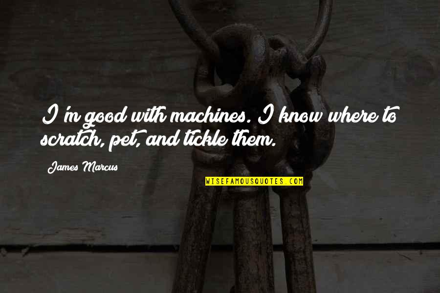 Good Pet Quotes By James Marcus: I'm good with machines. I know where to