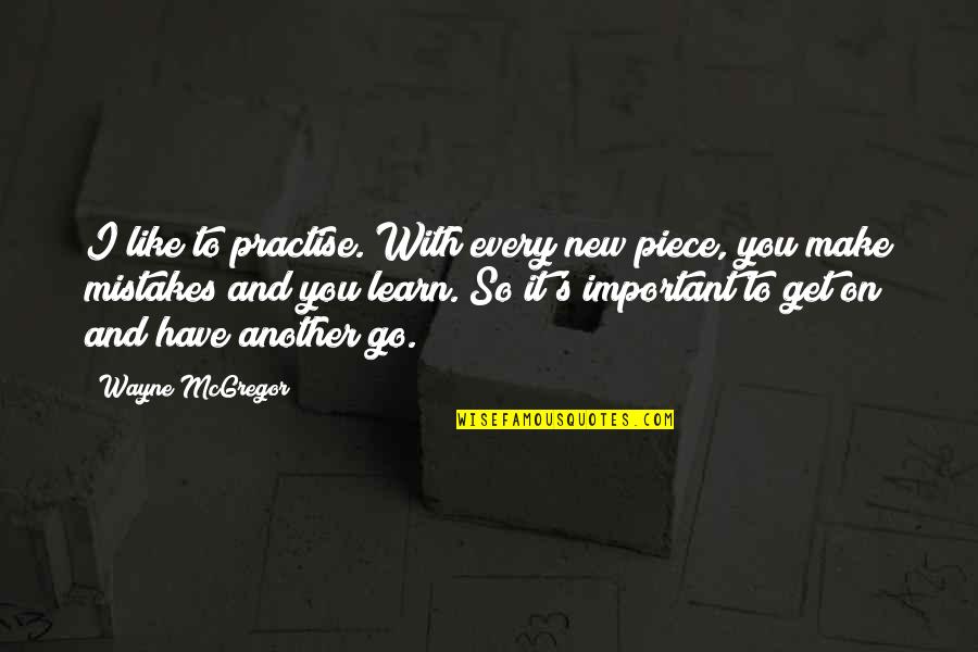 Good Pewdiepie Quotes By Wayne McGregor: I like to practise. With every new piece, Good Pewdiepie Quotes By Wayne McGregor: I like to practise. With every new piece,