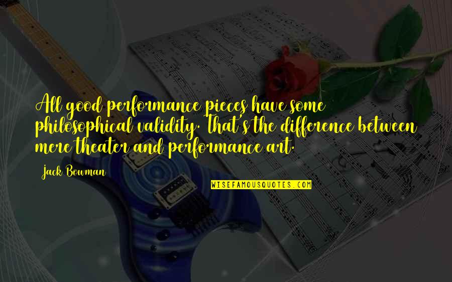 Good Philosophical Quotes By Jack Bowman: All good performance pieces have some philosophical validity.
