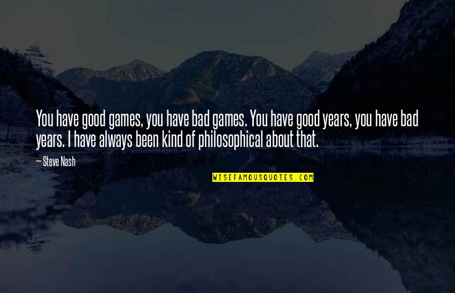 Good Philosophical Quotes By Steve Nash: You have good games, you have bad games.