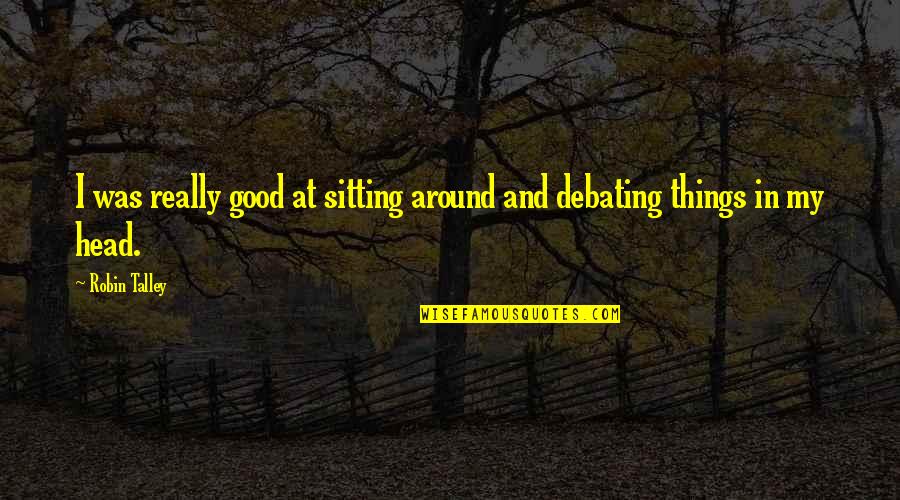 Good Philosophy Quotes By Robin Talley: I was really good at sitting around and