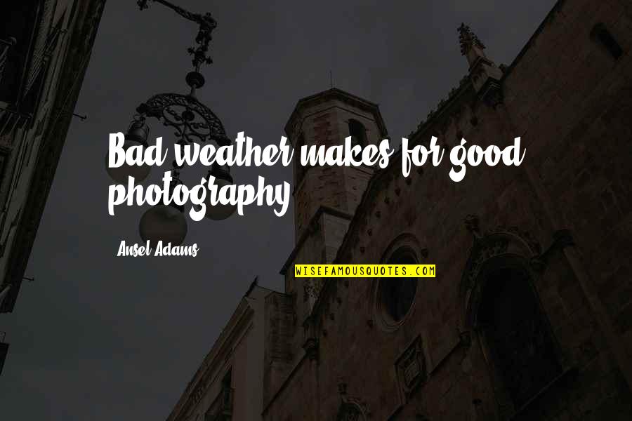 Good Photography Quotes By Ansel Adams: Bad weather makes for good photography.
