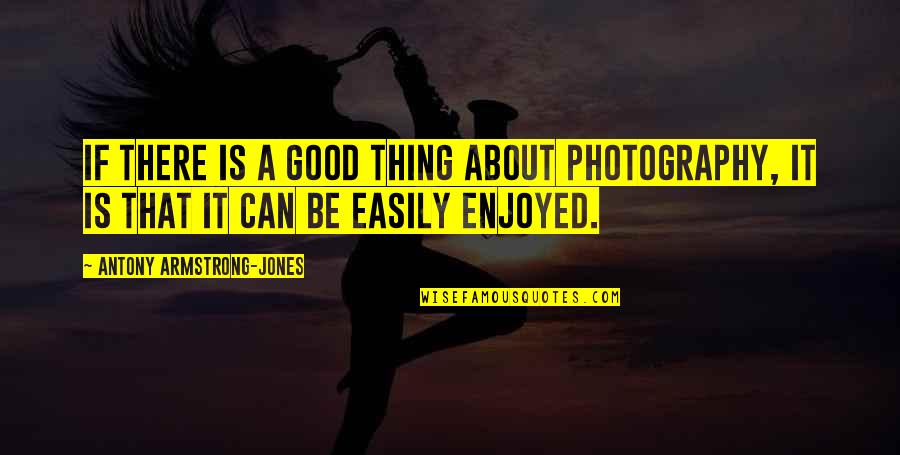 Good Photography Quotes By Antony Armstrong-Jones: If there is a good thing about photography,