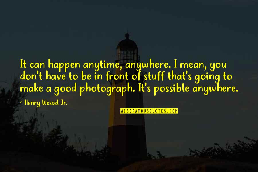 Good Photography Quotes By Henry Wessel Jr.: It can happen anytime, anywhere. I mean, you