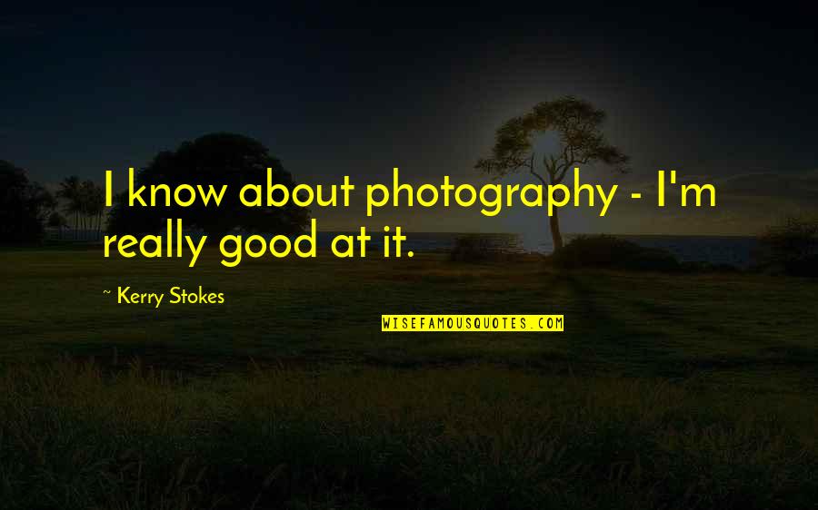 Good Photography Quotes By Kerry Stokes: I know about photography - I'm really good