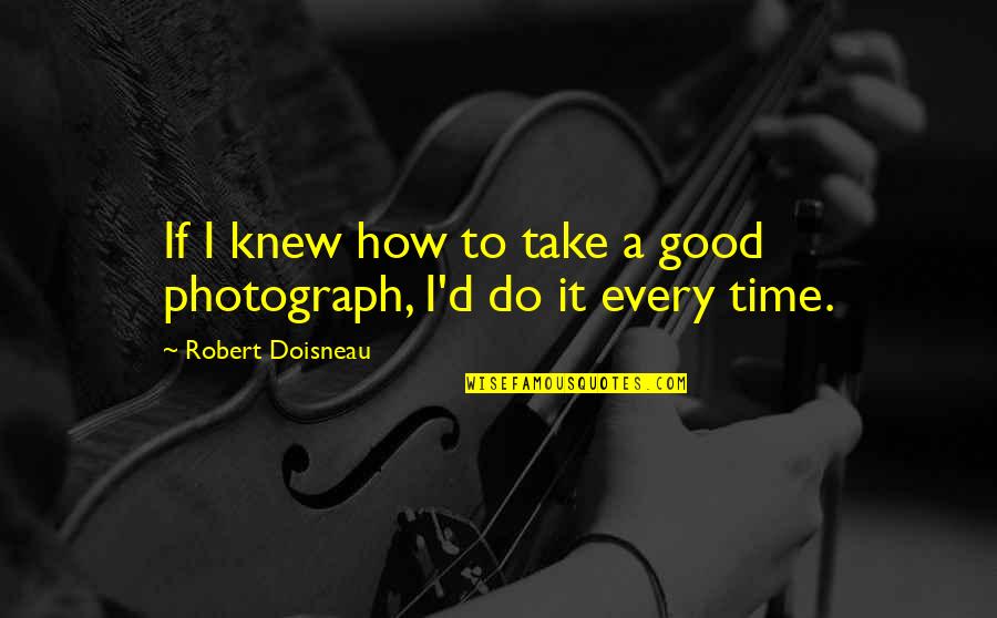 Good Photography Quotes By Robert Doisneau: If I knew how to take a good
