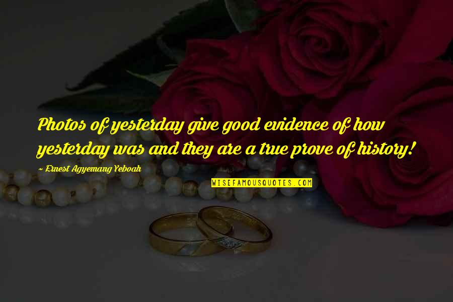 Good Photos Quotes By Ernest Agyemang Yeboah: Photos of yesterday give good evidence of how Good Photos Quotes By Ernest Agyemang Yeboah: Photos of yesterday give good evidence of how