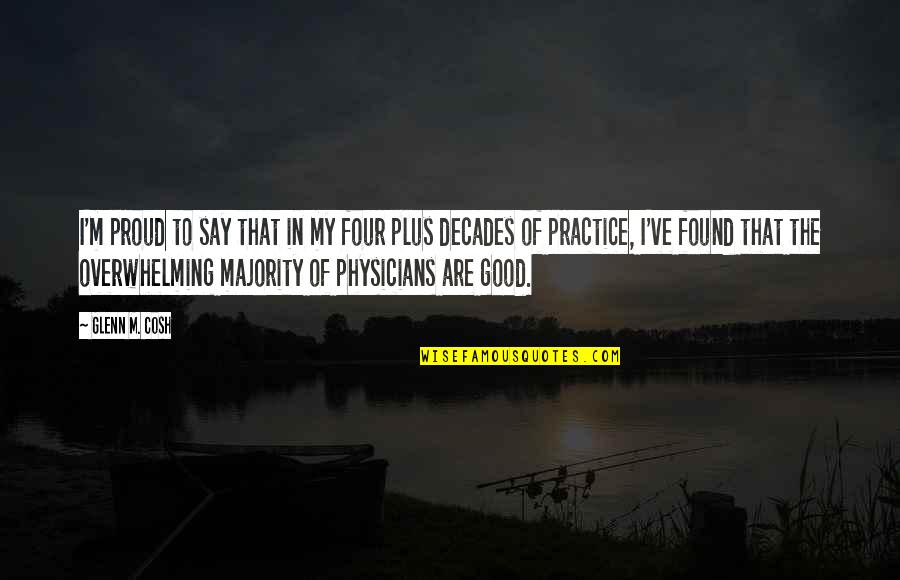 Good Physicians Quotes By Glenn M. Cosh: I'm proud to say that in my four