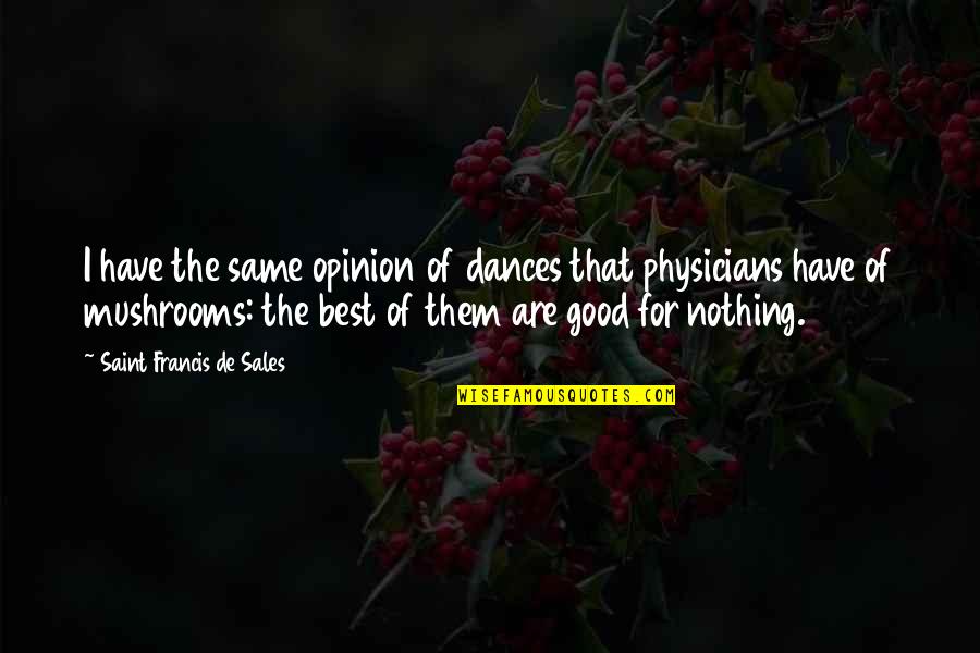 Good Physicians Quotes By Saint Francis De Sales: I have the same opinion of dances that
