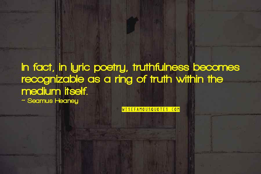 Good Physiotherapy Quotes By Seamus Heaney: In fact, in lyric poetry, truthfulness becomes recognizable
