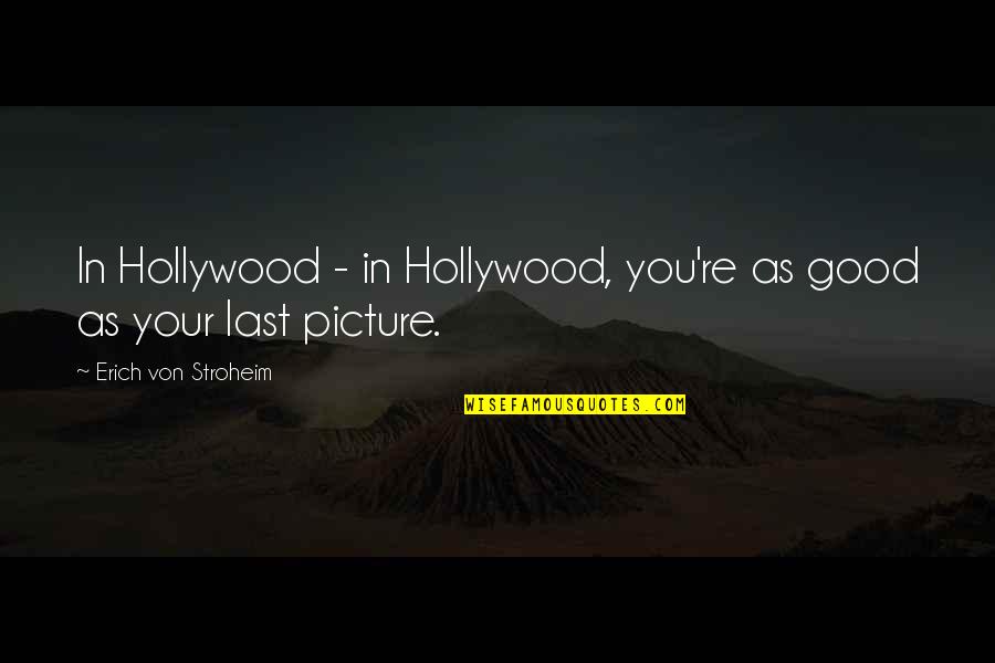 Good Picture Quotes By Erich Von Stroheim: In Hollywood - in Hollywood, you're as good Good Picture Quotes By Erich Von Stroheim: In Hollywood - in Hollywood, you're as good