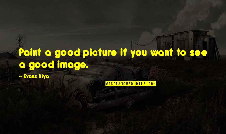 Good Picture Quotes By Evans Biya: Paint a good picture if you want to