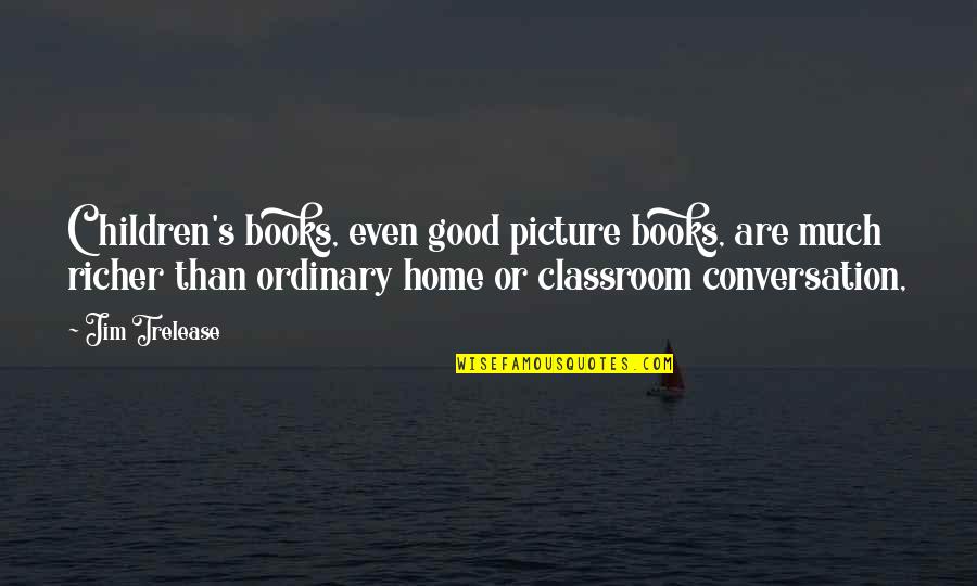 Good Picture Quotes By Jim Trelease: Children's books, even good picture books, are much Good Picture Quotes By Jim Trelease: Children's books, even good picture books, are much