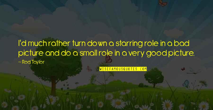 Good Picture Quotes By Rod Taylor: I'd much rather turn down a starring role Good Picture Quotes By Rod Taylor: I'd much rather turn down a starring role