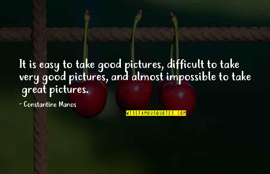 Good Pictures And Quotes By Constantine Manos: It is easy to take good pictures, difficult