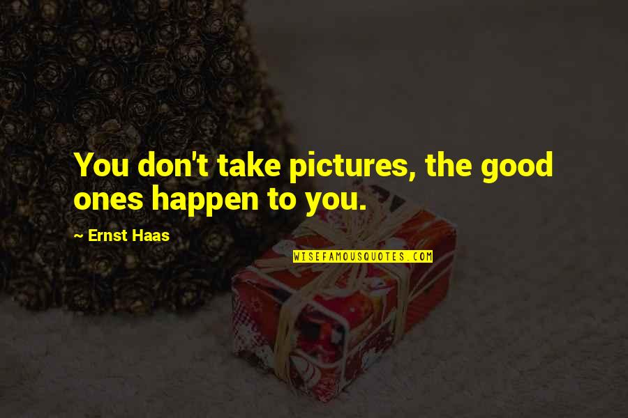 Good Pictures And Quotes By Ernst Haas: You don't take pictures, the good ones happen