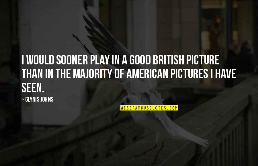 Good Pictures And Quotes By Glynis Johns: I would sooner play in a good British