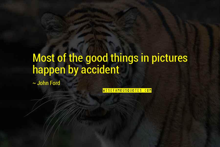 Good Pictures And Quotes By John Ford: Most of the good things in pictures happen