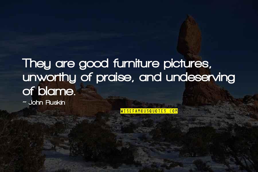 Good Pictures And Quotes By John Ruskin: They are good furniture pictures, unworthy of praise,