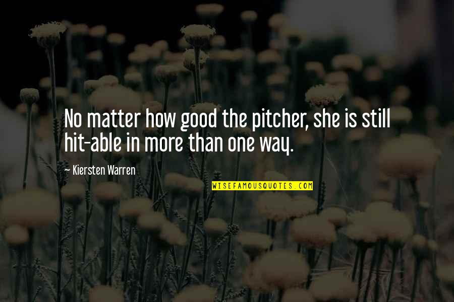 Good Pitcher Quotes By Kiersten Warren: No matter how good the pitcher, she is