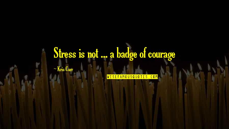 Good Pitcher Quotes By Kris Carr: Stress is not ... a badge of courage