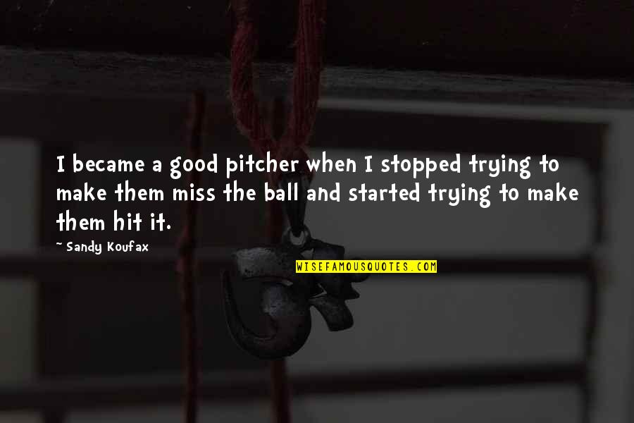 Good Pitcher Quotes By Sandy Koufax: I became a good pitcher when I stopped