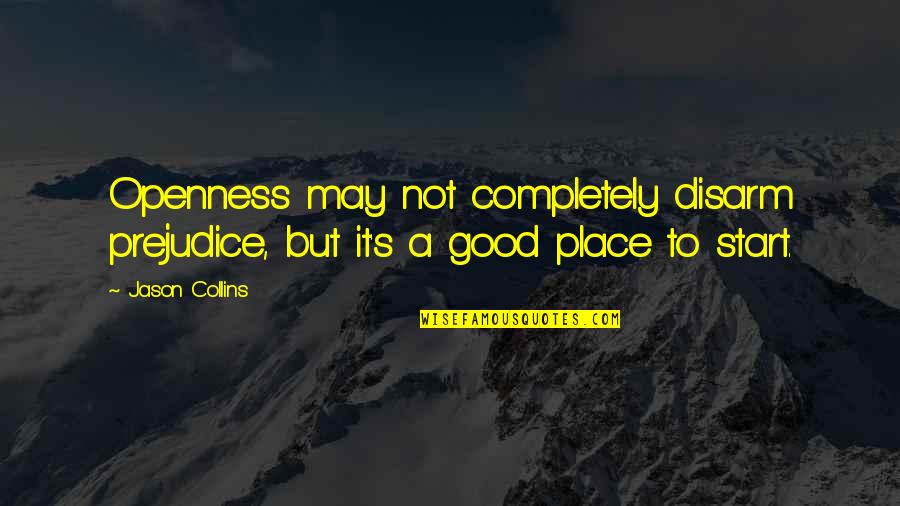 Good Place Jason Quotes By Jason Collins: Openness may not completely disarm prejudice, but it's