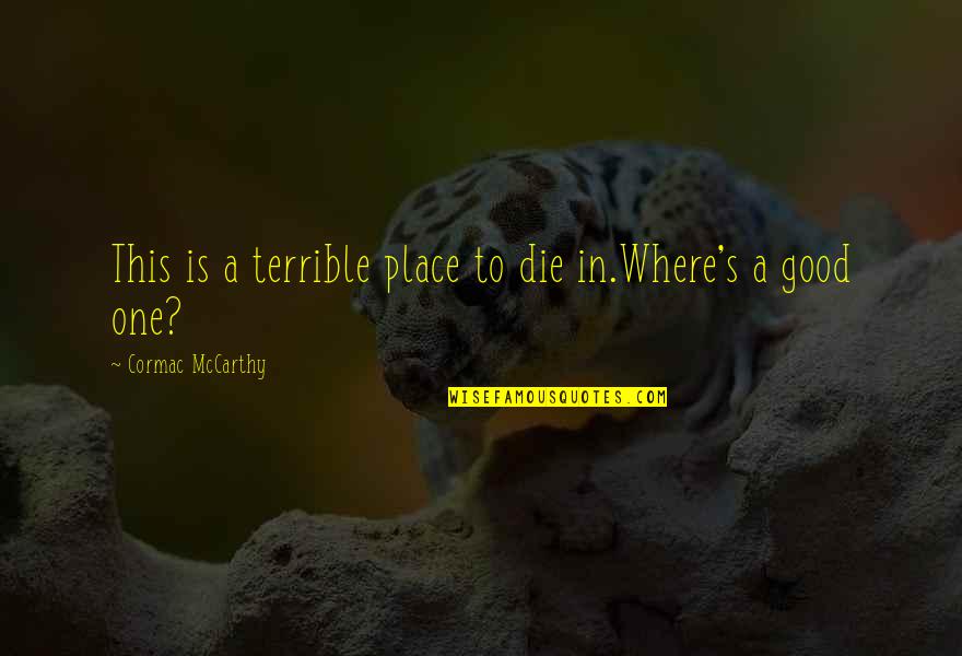 Good Place Quotes By Cormac McCarthy: This is a terrible place to die in.Where's Good Place Quotes By Cormac McCarthy: This is a terrible place to die in.Where's