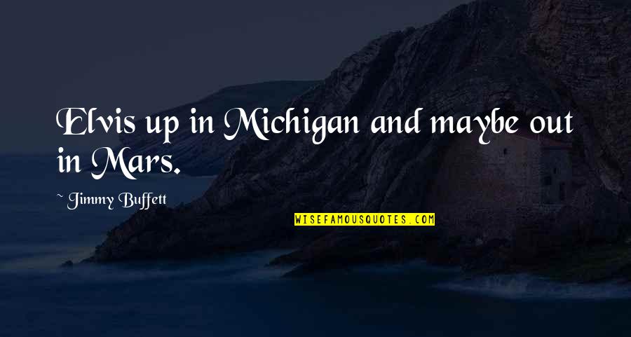 Good Pleasing Life Quotes By Jimmy Buffett: Elvis up in Michigan and maybe out in
