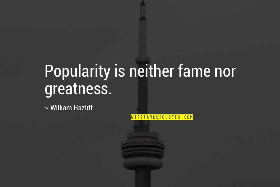 Good Pleasing Life Quotes By William Hazlitt: Popularity is neither fame nor greatness.