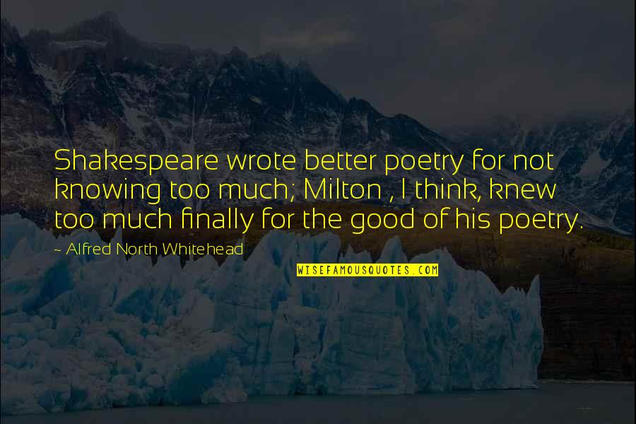 Good Poetry Quotes By Alfred North Whitehead: Shakespeare wrote better poetry for not knowing too