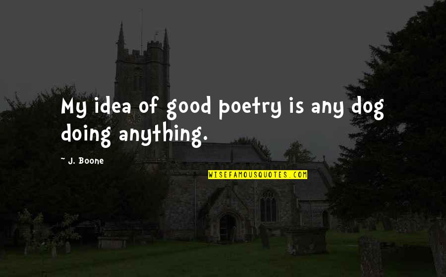 Good Poetry Quotes By J. Boone: My idea of good poetry is any dog