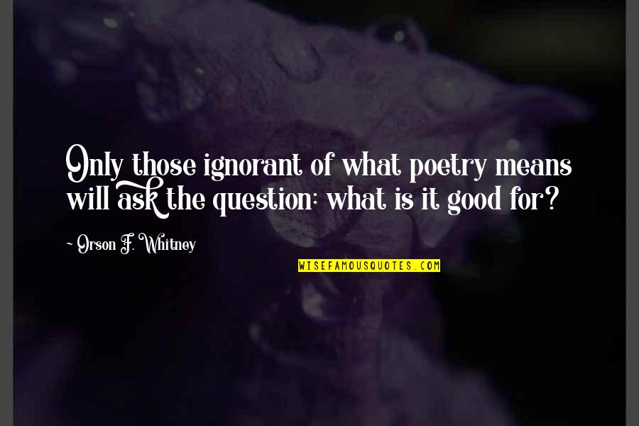 Good Poetry Quotes By Orson F. Whitney: Only those ignorant of what poetry means will