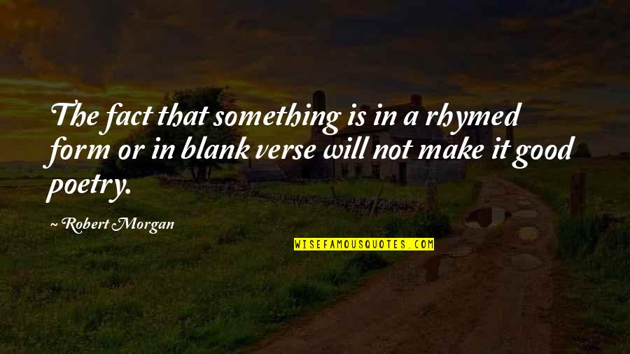 Good Poetry Quotes By Robert Morgan: The fact that something is in a rhymed