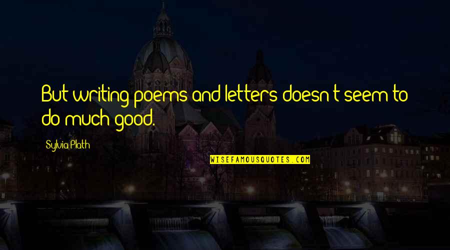 Good Poetry Quotes By Sylvia Plath: But writing poems and letters doesn't seem to