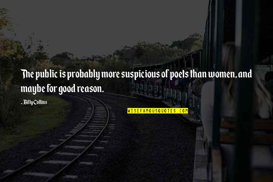 Good Poets Quotes By Billy Collins: The public is probably more suspicious of poets Good Poets Quotes By Billy Collins: The public is probably more suspicious of poets