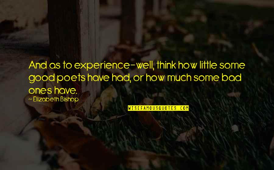 Good Poets Quotes By Elizabeth Bishop: And as to experience-well, think how little some Good Poets Quotes By Elizabeth Bishop: And as to experience-well, think how little some