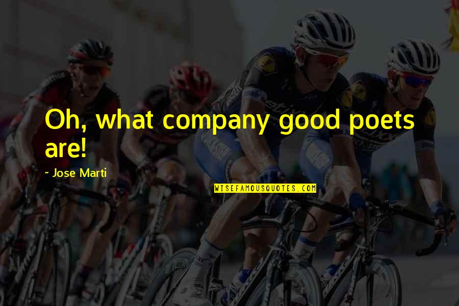 Good Poets Quotes By Jose Marti: Oh, what company good poets are! Good Poets Quotes By Jose Marti: Oh, what company good poets are!