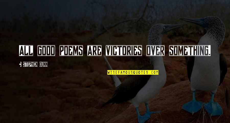 Good Poets Quotes By Stephen Dunn: All good poems are victories over something. Good Poets Quotes By Stephen Dunn: All good poems are victories over something.