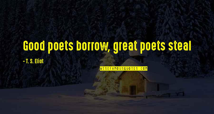Good Poets Quotes By T. S. Eliot: Good poets borrow, great poets steal Good Poets Quotes By T. S. Eliot: Good poets borrow, great poets steal