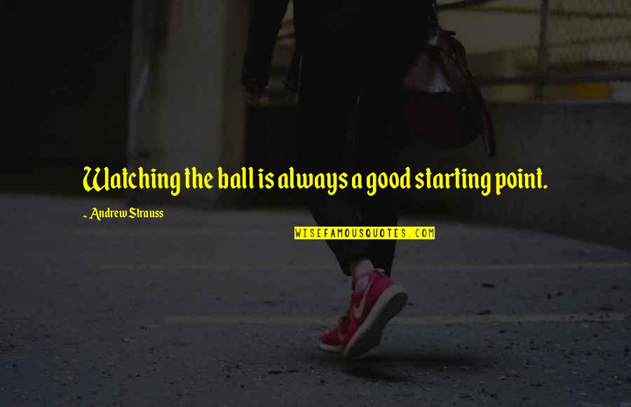 Good Point Quotes By Andrew Strauss: Watching the ball is always a good starting