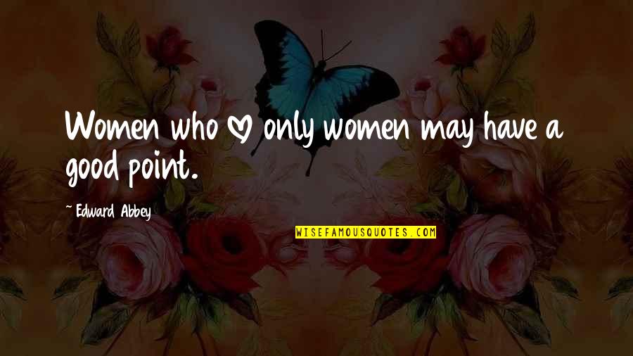 Good Point Quotes By Edward Abbey: Women who love only women may have a