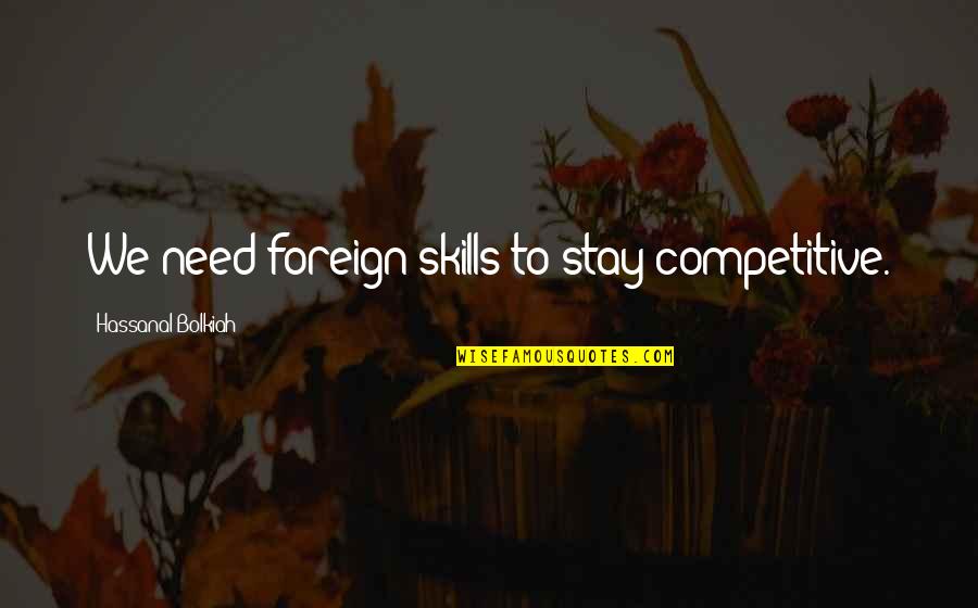 Good Poisons Quotes By Hassanal Bolkiah: We need foreign skills to stay competitive.
