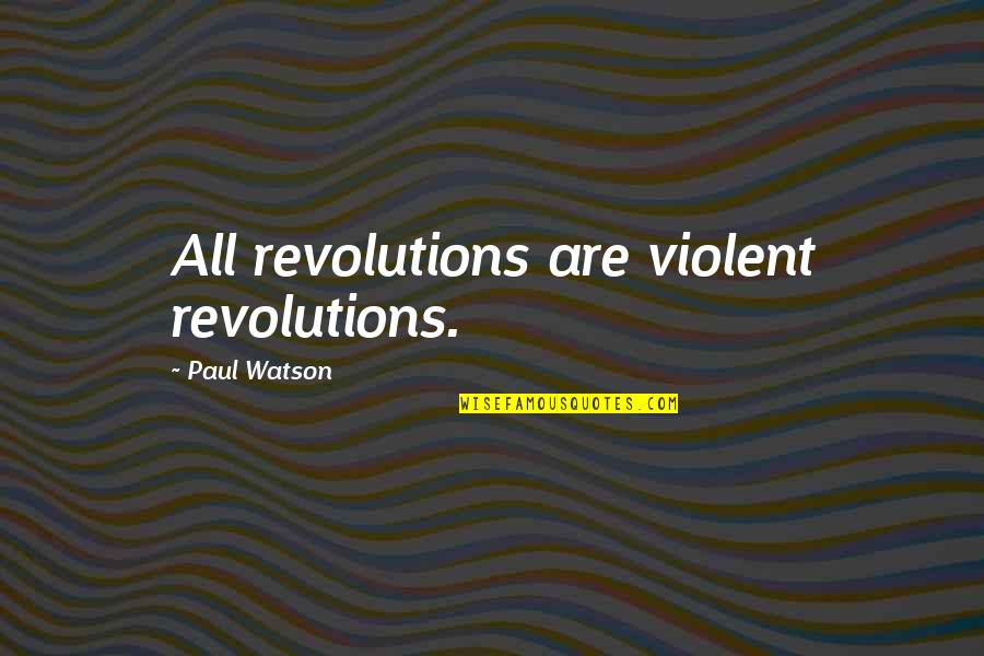 Good Police Officer Quotes By Paul Watson: All revolutions are violent revolutions.