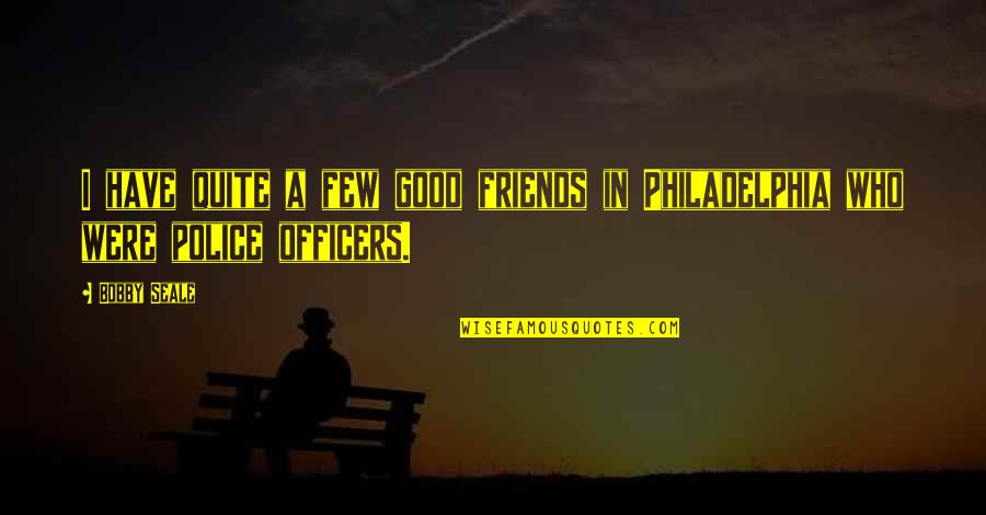 Good Police Officers Quotes By Bobby Seale: I have quite a few good friends in